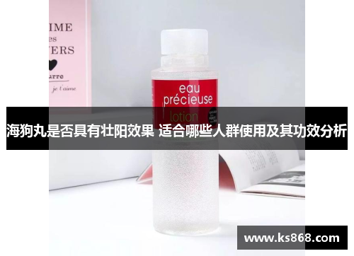 海狗丸是否具有壮阳效果 适合哪些人群使用及其功效分析