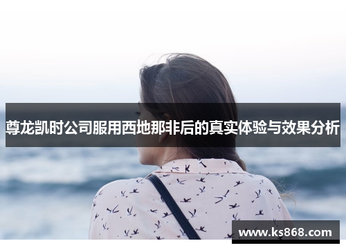 尊龙凯时公司服用西地那非后的真实体验与效果分析