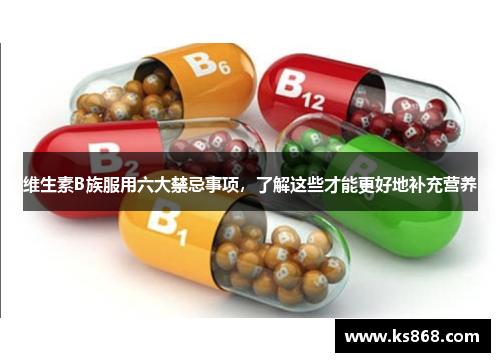 维生素B族服用六大禁忌事项，了解这些才能更好地补充营养